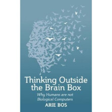 Thinking Outside the Brain Box  Why Humans Are Not Biological Computers by Arie Bos & Translated by