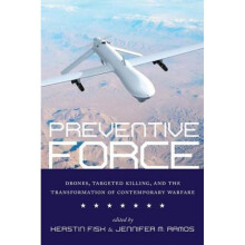 Preventive Force Drones Targeted Killing and the Transformation of Contemporary Warfare by Edited b