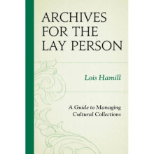 Archives for the Lay Person A Guide to Managing Cultural Collections by Lois Hamill