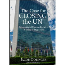 Case for Closing the U.N. International Human Rights A Study in Hypocrisy by Jacob Dollinger