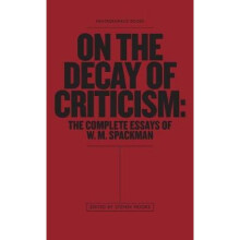 On The Decay Of Criticism The Complete Essays of W. M. Spackman by W M Spackman & Edited by Steven