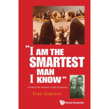 I Am The Smartest Man I Know A Nobel Laureates Difficult by Ivar Giaever