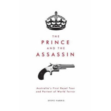 The Prince and the Assassin Australias First Royal Tour and Portent of World Terror by Steve Harris