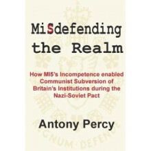 Misdefending the Realm How MI5s incompetence enabled Commu by Antony Percy