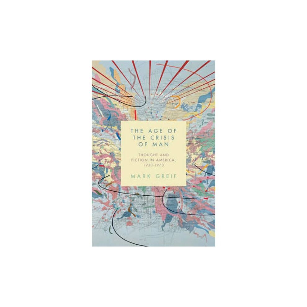 Riachristiecollections The Age Of The Crisis Of Man Thought And Fiction In America 19331973 By Mark Greif