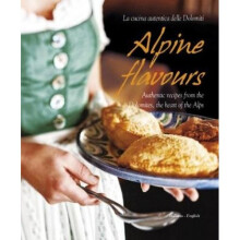 Alpine Flavours  Authentic Recipes from the Dolomites the Heart of the Alps by Miriam Bacher & Franc