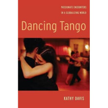 Dancing Tango Passionate Encounters in a Globalizing World by Kathy Davis