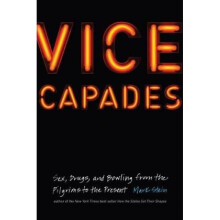 Vice Capades Sex Drugs and Bowling from the Pilgrims to the Present by Mark Stein