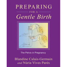 Preparing for a Gentle Birth The Pelvis in Pregnancy by Blandine Calais Germain & Nuria Vives Pares