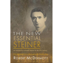 The New Essential Steiner An Introduction to Rudolf Steiner for the 21st Century by Edited by Rober
