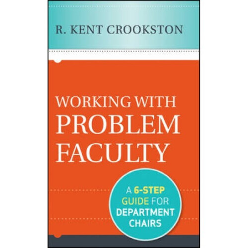 Working with Problem Faculty  A SixStep Guide for Department Chairs by R Kent Crookston