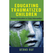 Educating Traumatized Children Waldorf Education in Crisis Intervention by Bernd Ruf & Translated b