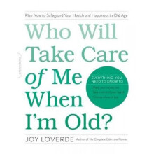 Who Will Take Care of Me When Im Old Plan Now to Safeguard Your Health and Happiness in Old Age by