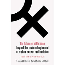 The Future of Difference: Beyond the Toxic Entanglement of Racism, Sexism and Feminism