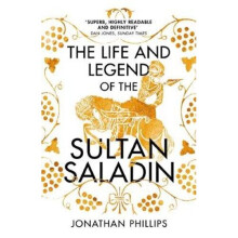 The Life and Legend of the Sultan Saladin: An Epic Biography of Jerusalem's Reclaimer