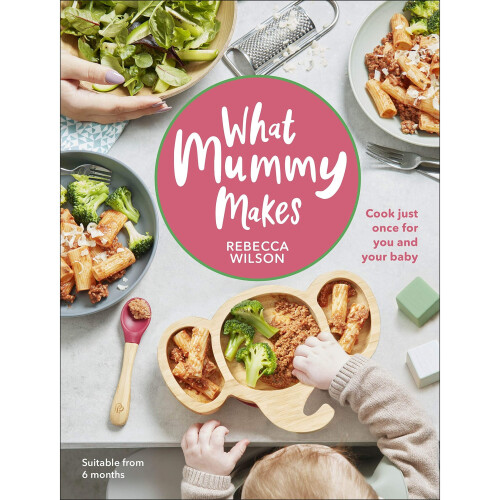 What Mummy Makes: Cook just once for you and your baby