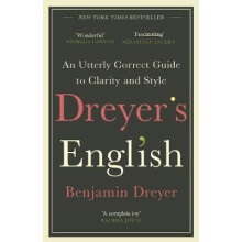 Dreyer's English: An Utterly Correct Guide to Clarity and Style: The UK Edition