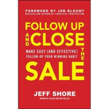 Follow Up and Close the Sale: Make Easy (and Effective) Follow-Up Your Winning Habit