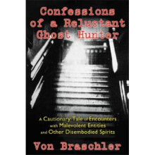 Confessions of a Reluctant Ghost Hunter: A Cautionary Tale of Encounters With Malevolent Entities and Other Disembodied Spirits