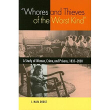 Whores And Thieves of the Worst Kind: A Study of Women, Crime, And Prisons, 1835-2000