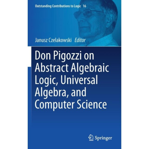Don Pigozzi on Abstract Algebraic Logic Universal Algebra and Computer Science by Edited by Janusz C