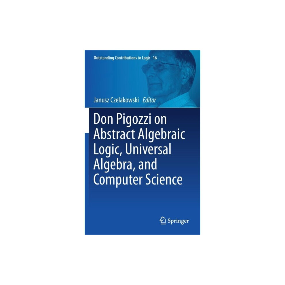 Don Pigozzi on Abstract Algebraic Logic Universal Algebra and Computer Science by Edited by Janusz C-image-OPC-P65SQD8-NEW