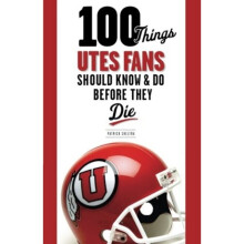 100 Things Utes Fans Should Know & Do Before They Die by Sheltra & Patrick