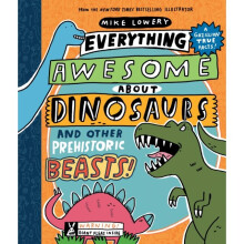 Everything Awesome About Dinosaurs and Other Prehistoric Beasts by Lowery & Mike