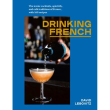 Drinking French The Iconic Cocktails Ap ritifs and Caf  Traditions of France with 160 Recipes by Leb