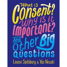What is Consent Why is it Important And Other Big Questions by Necati & YasSpilsbury & Louise