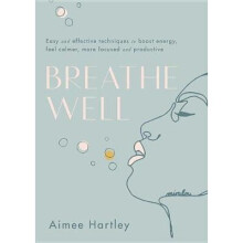 Breathe Well: Easy and effective exercises to boost energy, feel calmer, more focused and productive