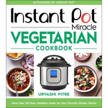 Instant Pot Miracle Vegetarian Cookbook: More Than 100 Easy Meatless Meals for Your Favorite Kitchen Device