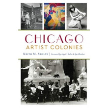 Chicago Artist Colonies by Keith M Stolte & Foreword by Amy E Keller & Foreword by Zac Bleicher