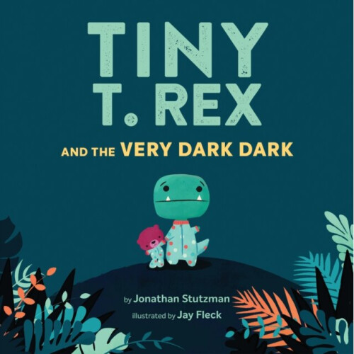 Tiny T. Rex and the Very Dark Dark by Stutzman & Jonathan
