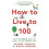 How to Live to 100 1