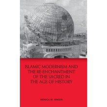 Islamic Modernism and the Re-Enchantment of the Sacred in the Age of History by Ringer & Monica M