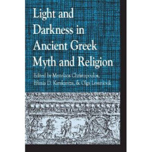 Light and Darkness in Ancient Greek Myth and Religion by Edited by Menelaos Christopoulos & Edited b