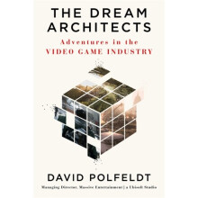 The Dream Architects Adventures in the Video Game Industry by David Polfeldt