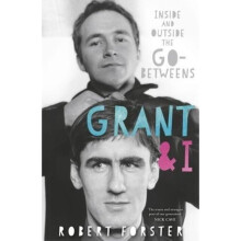 Grant & I Inside and Outside the Go-Betweens by Robert Forster
