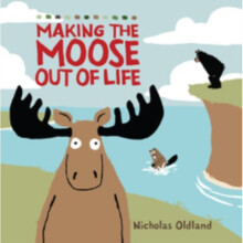 MAKING THE MOOSE OUT OF LIFE by Oldland & Nicholas