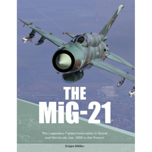 MiG-21 The Legendary FighterInterceptor in Russian and Worldwide Use 1956 to the Present by Muller &