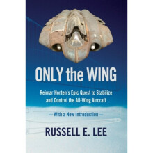 Only the Wing  Reimar Hortens Epic Quest to Stabilize and Control the All-Wing Aircraft - with a New