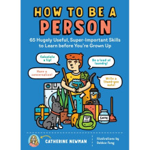 How to Be a Person 65 Hugely Useful Super-Important Skills to Learn Before Youre Grown Up by Newman