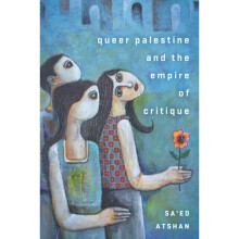 Queer Palestine and the Empire of Critique by Atshan & Saed