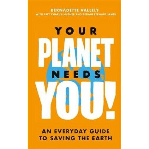 Your Planet Needs You!: An everyday guide to saving the earth