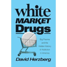 White Market Drugs – Big Pharma and the Hidden History of Addiction in America
