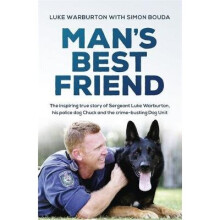 Man's Best Friend: The Inspiring True Story of Sergeant Luke Warburton, His Police Dog Chuck and the Crime-Busting Dog Unit