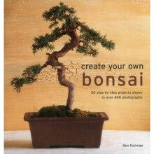 Create Your Own Bonsai: 50 Step-By-Step Projects Shown in Over 400 Photographs