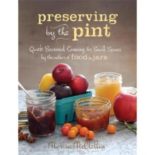 Preserving by the Pint: Quick Seasonal Canning for Small Spaces from the Author of Food in Jars