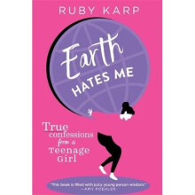Earth Hates Me: True Confessions from a Teenage Girl